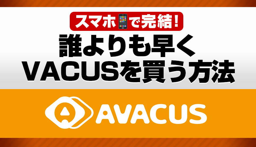 スマホで完結！誰よりも早くVACUSを買う方法